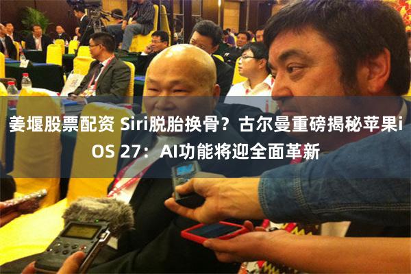 姜堰股票配资 Siri脱胎换骨？古尔曼重磅揭秘苹果iOS 27：AI功能将迎全面革新
