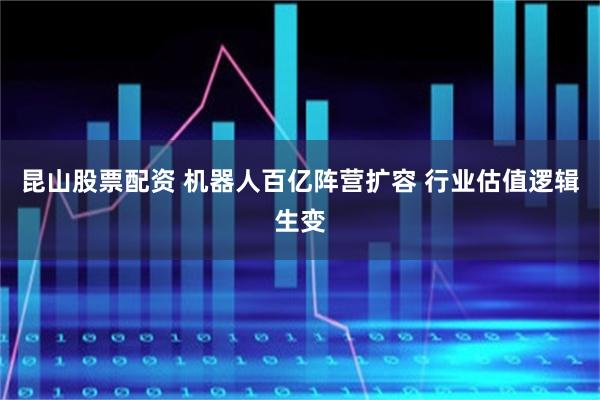 昆山股票配资 机器人百亿阵营扩容 行业估值逻辑生变