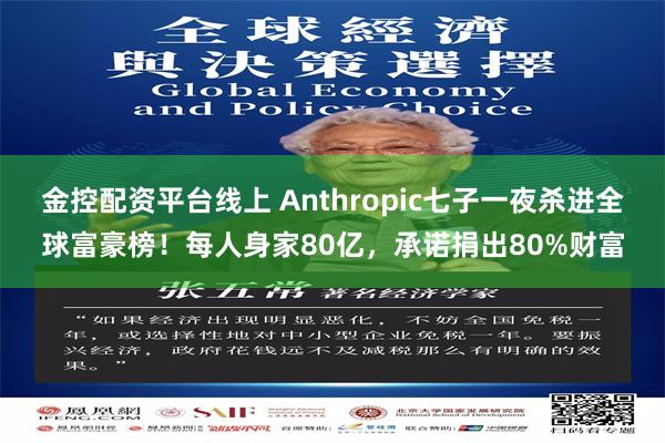 金控配资平台线上 Anthropic七子一夜杀进全球富豪榜！每人身家80亿，承诺捐出80%财富