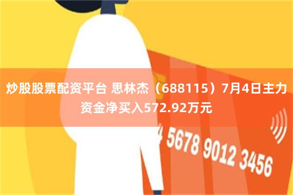 炒股股票配资平台 思林杰（688115）7月4日主力资金净买入572.92万元