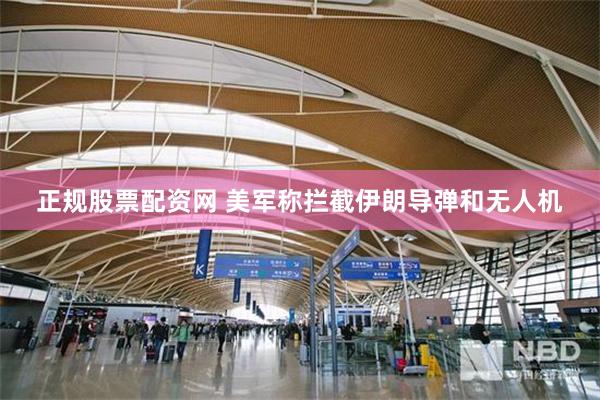 正规股票配资网 美军称拦截伊朗导弹和无人机