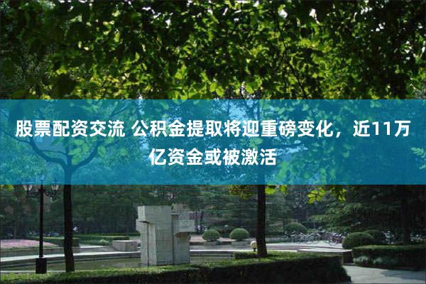 股票配资交流 公积金提取将迎重磅变化,近11万亿资金或被激活