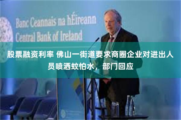 股票融资利率 佛山一街道要求商圈企业对进出人员喷洒蚊怕水，部门回应