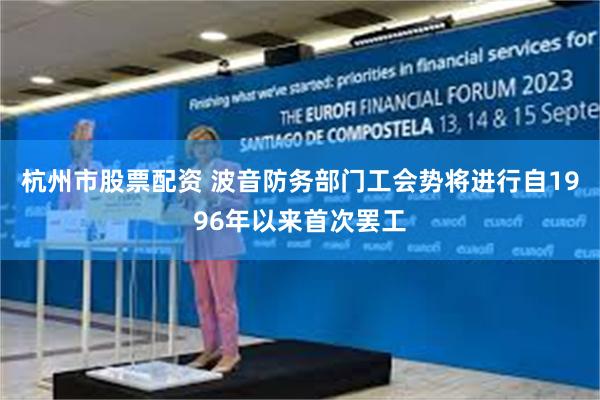 杭州市股票配资 波音防务部门工会势将进行自1996年以来首次罢工