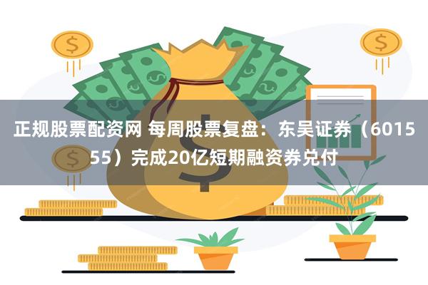 正规股票配资网 每周股票复盘：东吴证券（601555）完成20亿短期融资券兑付