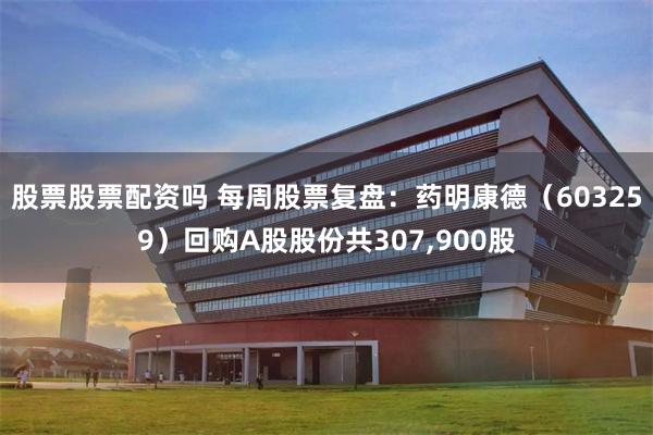 股票股票配资吗 每周股票复盘：药明康德（603259）回购A股股份共307,900股