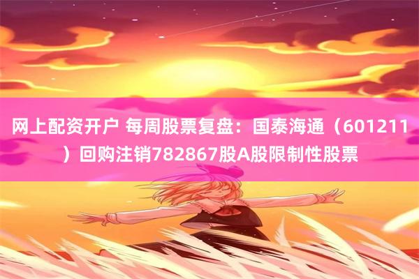 网上配资开户 每周股票复盘：国泰海通（601211）回购注销782867股A股限制性股票