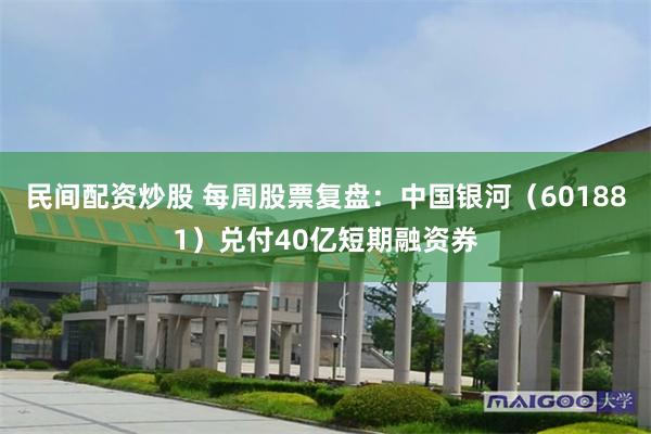 民间配资炒股 每周股票复盘：中国银河（601881）兑付40亿短期融资券