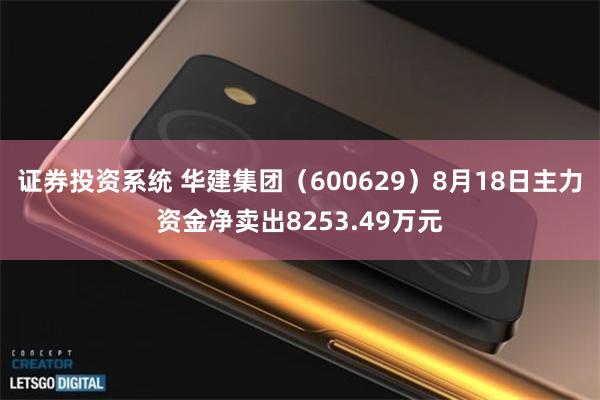 证券投资系统 华建集团（600629）8月18日主力资金净卖出8253.49万元