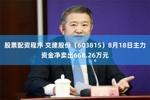 股票配资程序 交建股份（603815）8月18日主力资金净卖出668.26万元