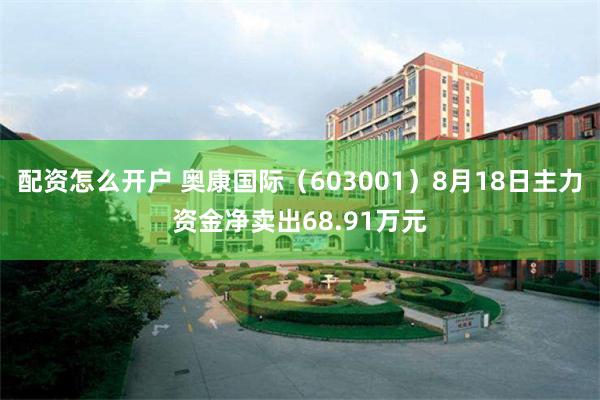 配资怎么开户 奥康国际（603001）8月18日主力资金净卖出68.91万元