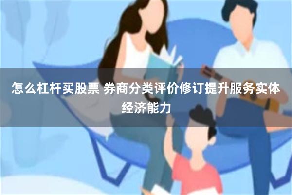 怎么杠杆买股票 券商分类评价修订提升服务实体经济能力
