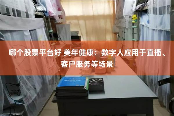 哪个股票平台好 美年健康：数字人应用于直播、客户服务等场景