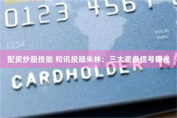配资炒股技能 和讯投顾朱林:三大变盘信号曝光