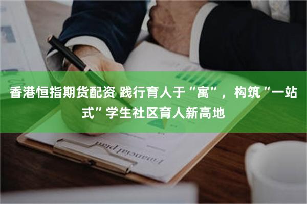 香港恒指期货配资 践行育人于“寓”,构筑“一站式”学生社区育人新高地