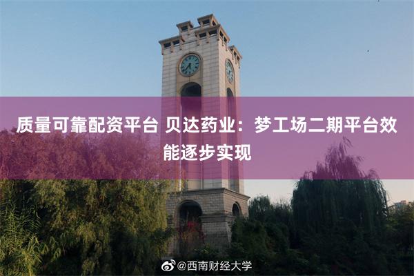 质量可靠配资平台 贝达药业：梦工场二期平台效能逐步实现