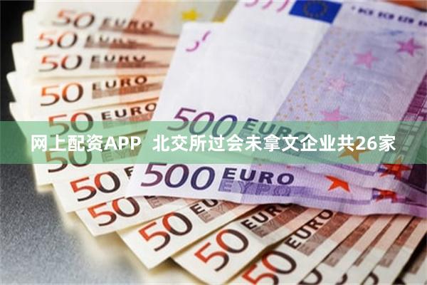 网上配资APP  北交所过会未拿文企业共26家