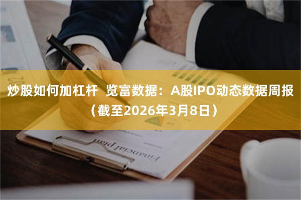 炒股如何加杠杆  览富数据：A股IPO动态数据周报（截至2026年3月8日）