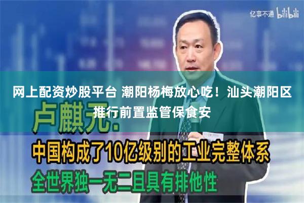 网上配资炒股平台 潮阳杨梅放心吃！汕头潮阳区推行前置监管保食安