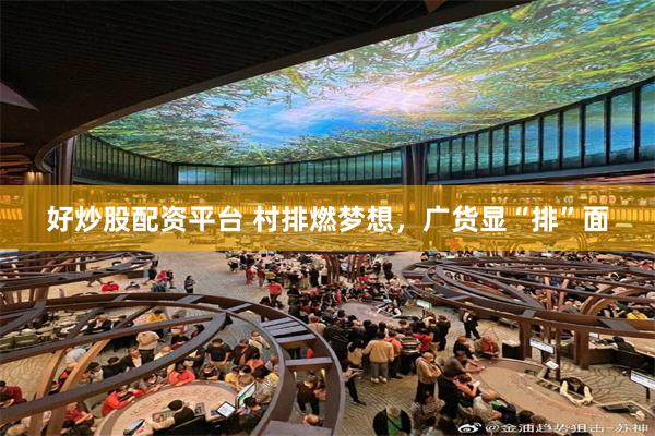 好炒股配资平台 村排燃梦想，广货显“排”面