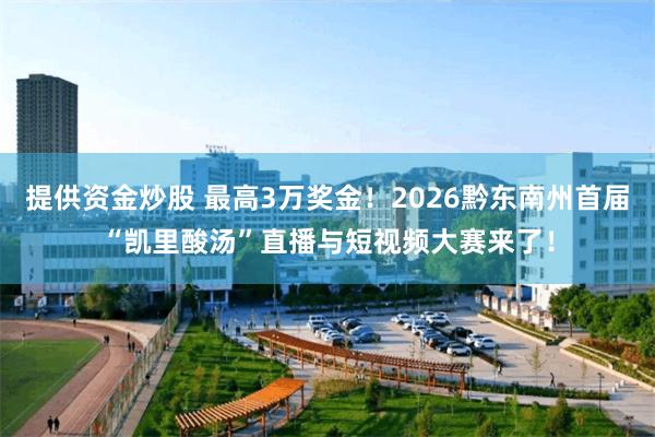 提供资金炒股 最高3万奖金！2026黔东南州首届“凯里酸汤”直播与短视频大赛来了！