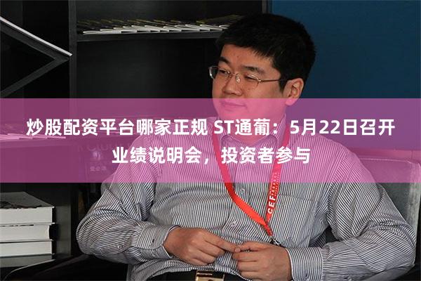 炒股配资平台哪家正规 ST通葡：5月22日召开业绩说明会，投资者参与