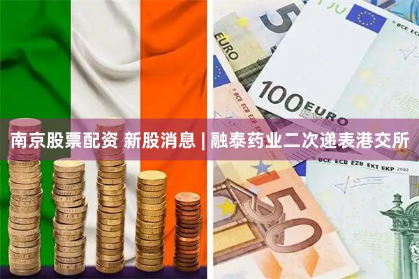 南京股票配资 新股消息 | 融泰药业二次递表港交所