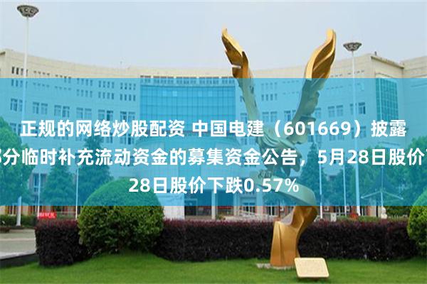 正规的网络炒股配资 中国电建（601669）披露提前归还部分临时补充流动资金的募集资金公告，5月28日股价下跌0.57%