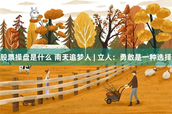股票操盘是什么 南天追梦人 | 立人：勇敢是一种选择