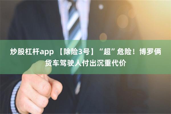 炒股杠杆app 【除险3号】“超”危险！博罗俩货车驾驶人付出沉重代价