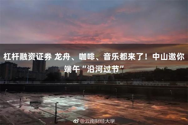 杠杆融资证券 龙舟、咖啡、音乐都来了!中山邀你端午“沿河过节”