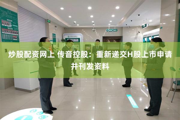 炒股配资网上 传音控股：重新递交H股上市申请并刊发资料