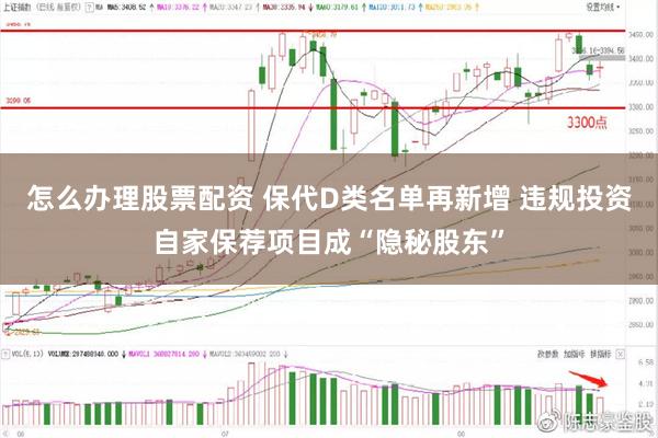 怎么办理股票配资 保代D类名单再新增 违规投资自家保荐项目成“隐秘股东”