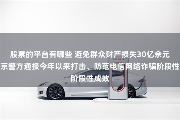 股票的平台有哪些 避免群众财产损失30亿余元！北京警方通报今年以来打击、防范电信网络诈骗阶段性成效