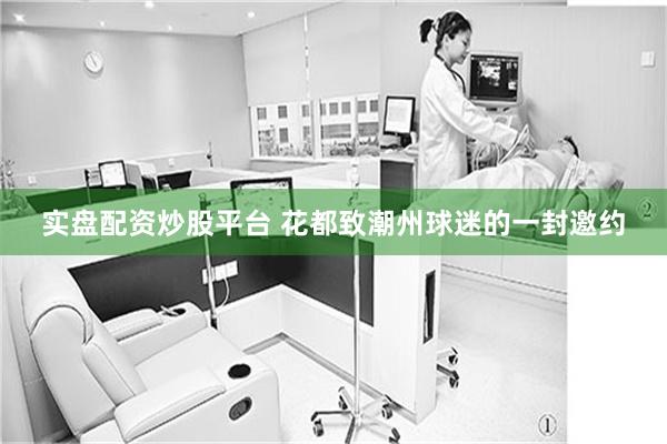 实盘配资炒股平台 花都致潮州球迷的一封邀约