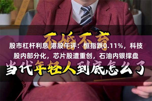 股市杠杆利息 港股午评：恒指跌0.11%，科技股内部分化，芯片股遭重创，石油内银撑盘