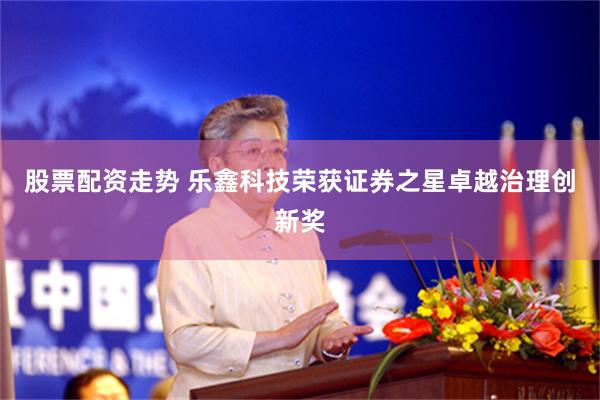 股票配资走势 乐鑫科技荣获证券之星卓越治理创新奖