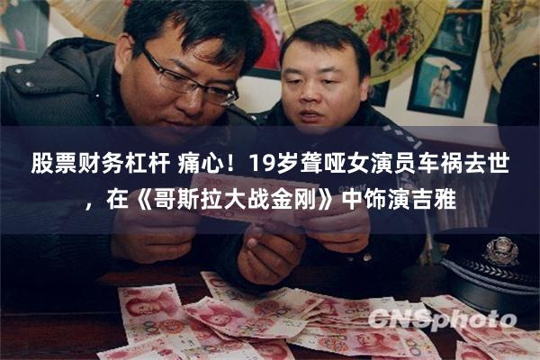 股票财务杠杆 痛心！19岁聋哑女演员车祸去世，在《哥斯拉大战金刚》中饰演吉雅