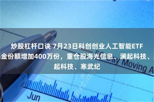 炒股杠杆口诀 7月23日科创创业人工智能ETF中金基金份额增加400万份，重仓股海光信息、澜起科技、寒武纪
