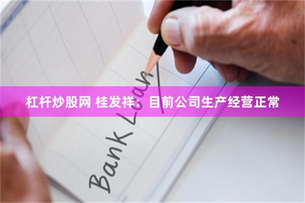 杠杆炒股网 桂发祥：目前公司生产经营正常
