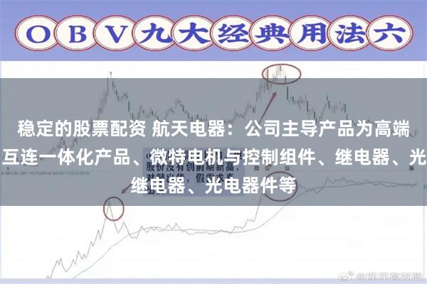 稳定的股票配资 航天电器：公司主导产品为高端连接器与互连一体化产品、微特电机与控制组件、继电器、光电器件等