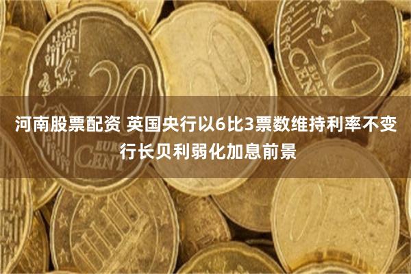 河南股票配资 英国央行以6比3票数维持利率不变 行长贝利弱化加息前景