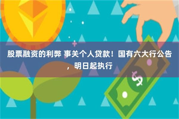 股票融资的利弊 事关个人贷款！国有六大行公告，明日起执行