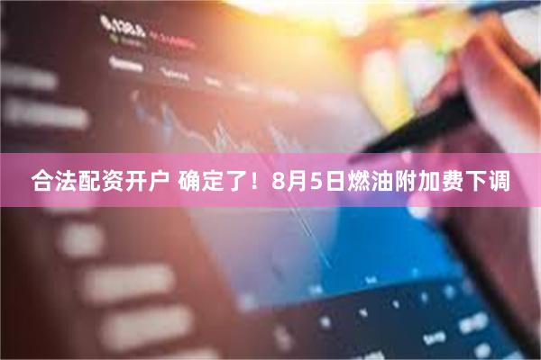 合法配资开户 确定了！8月5日燃油附加费下调