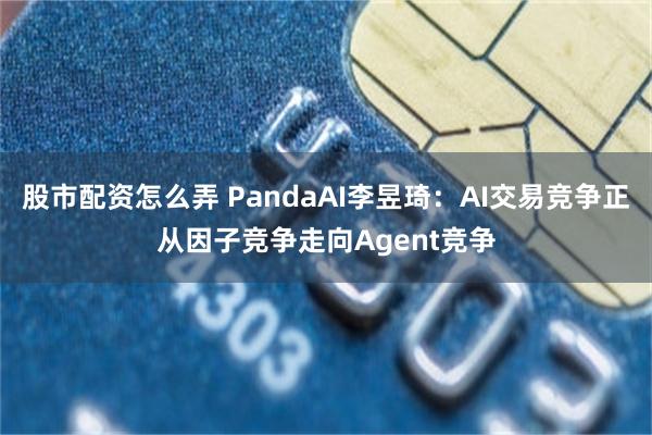 股市配资怎么弄 PandaAI李昱琦：AI交易竞争正从因子竞争走向Agent竞争