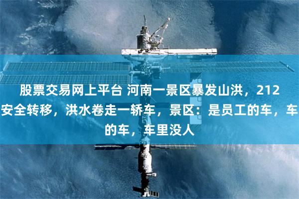 股票交易网上平台 河南一景区暴发山洪，212名游客安全转移，洪水卷走一轿车，景区：是员工的车，车里没人