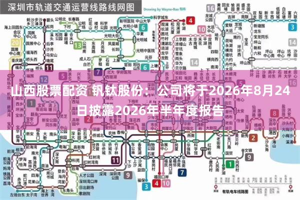 山西股票配资 钒钛股份：公司将于2026年8月24日披露2026年半年度报告