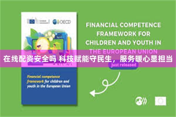在线配资安全吗 科技赋能守民生,服务暖心显担当