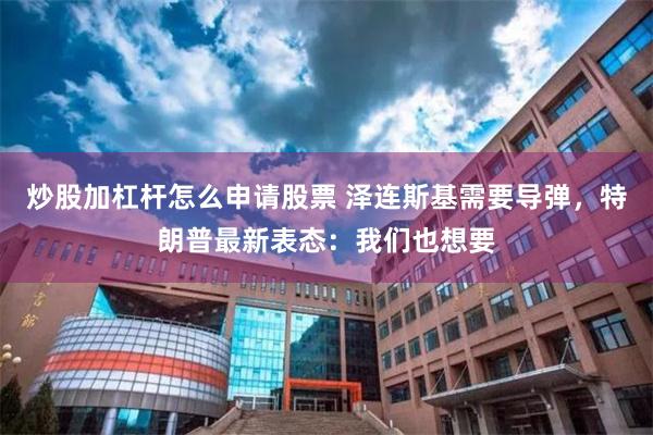 炒股加杠杆怎么申请股票 泽连斯基需要导弹，特朗普最新表态：我们也想要