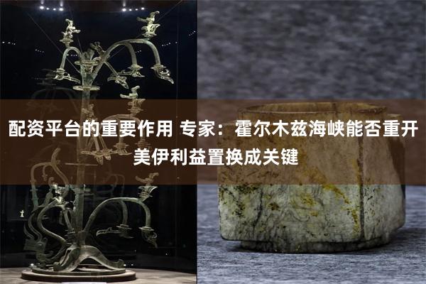 配资平台的重要作用 专家:霍尔木兹海峡能否重开 美伊利益置换成关键